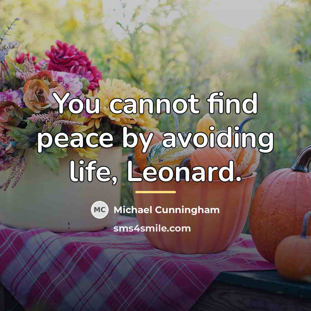 “You cannot find peace by avoiding life, Leonard.…” quote by Michael Cunningham