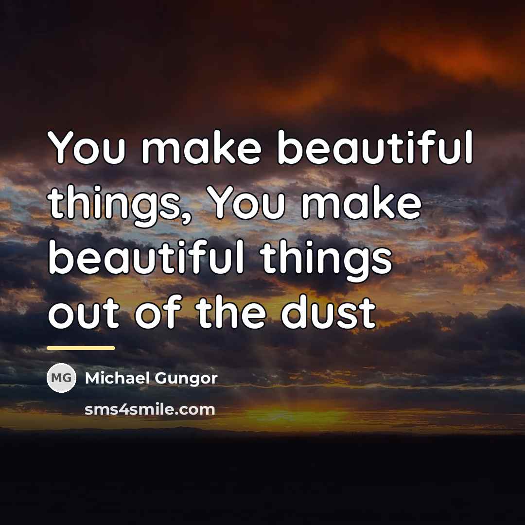 “You make beautiful things, You make beautiful things out of…” quote by Michael Gungor