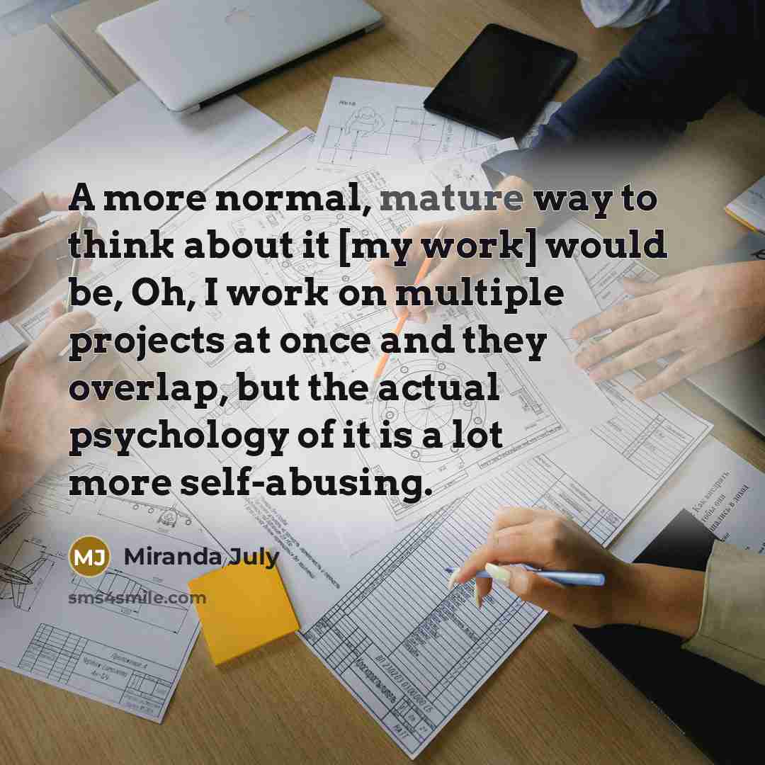 “A more normal, mature way to think about it [my…” quote by Miranda July