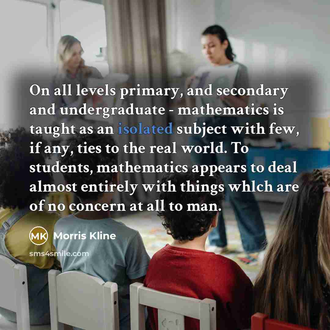 “On all levels primary, and secondary and undergraduate - mathematics…” quote by Morris Kline