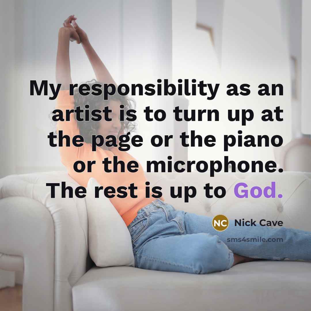 “My responsibility as an artist is to turn up at…” quote by Nick Cave
