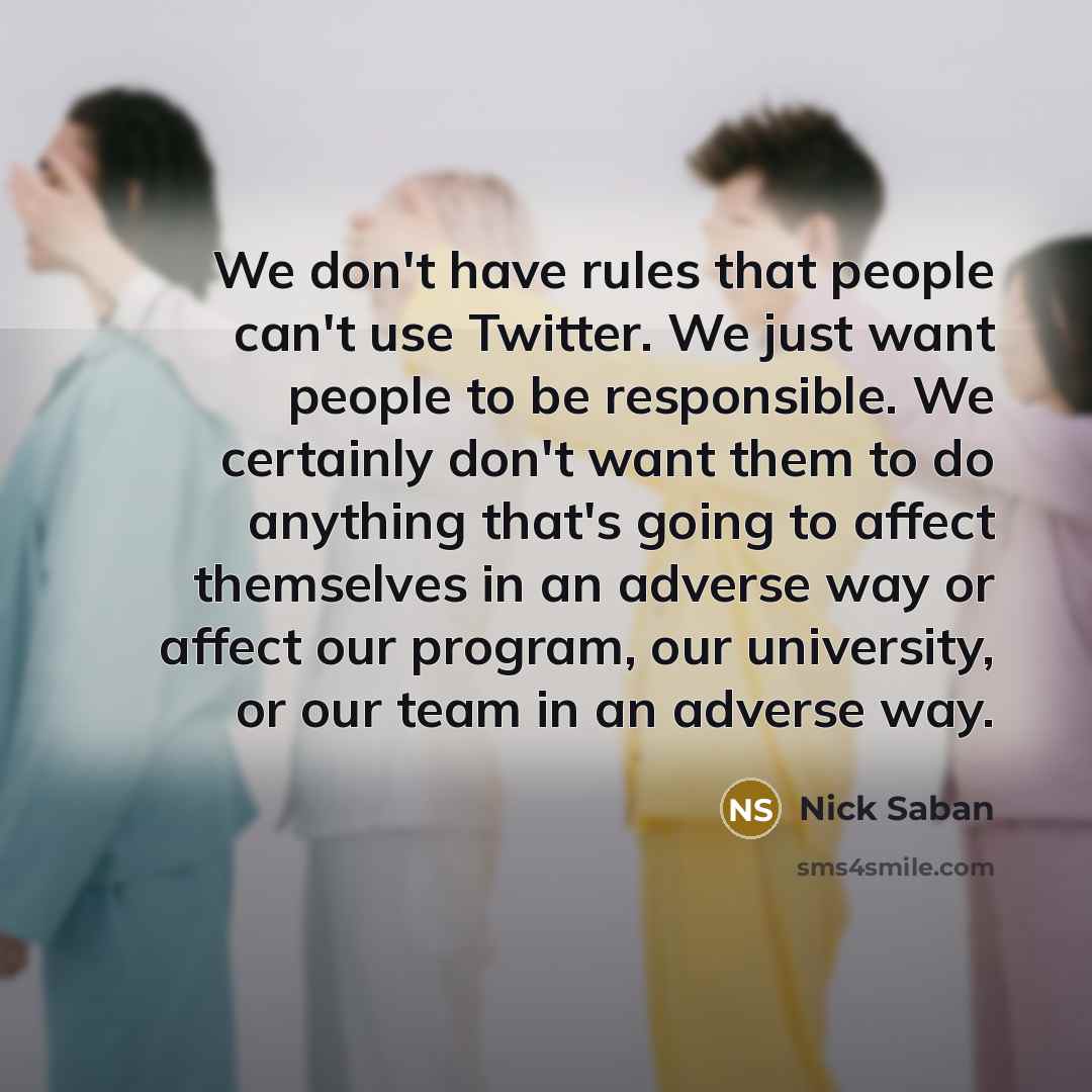 “We don't have rules that people can't use Twitter. We…” quote by Nick Saban