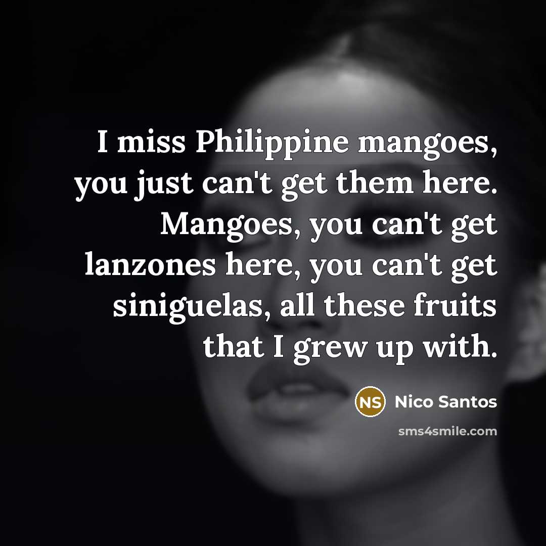 “I miss Philippine mangoes, you just can't get them here.…” quote by Nico Santos