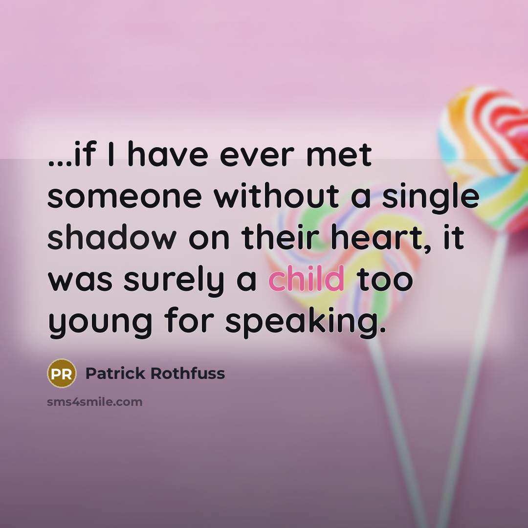 “...if I have ever met someone without a single shadow on their heart, it was surely a child too young for speaking.” quote by Patrick Rothfuss