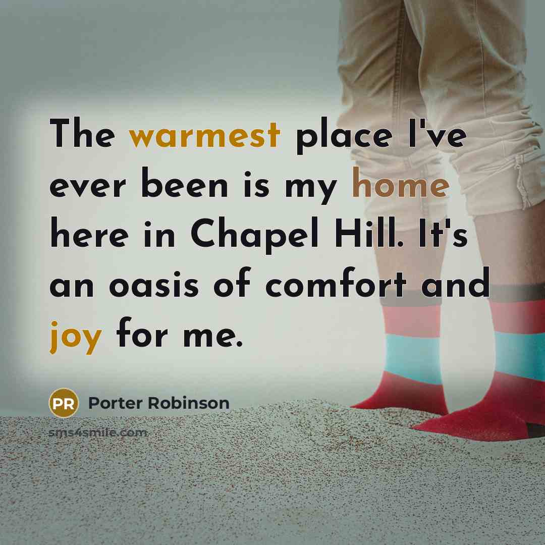 “The warmest place I've ever been is my home here in Chapel Hill. It's an oasis of comfort and joy for me.” quote by Porter Robinson