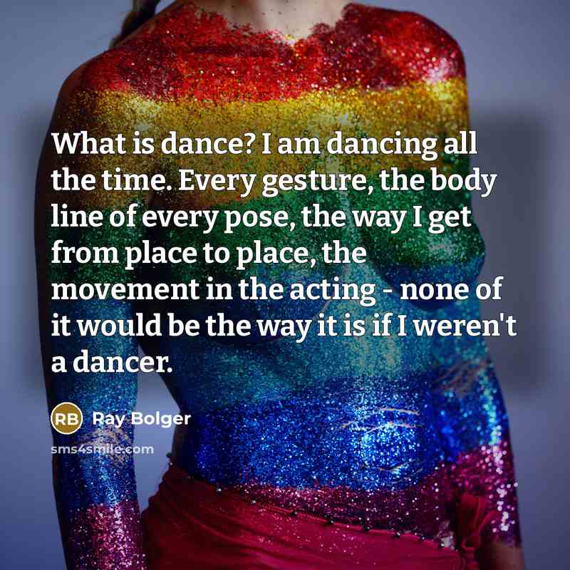 “What is dance? I am dancing all the time. Every…” quote by Ray Bolger