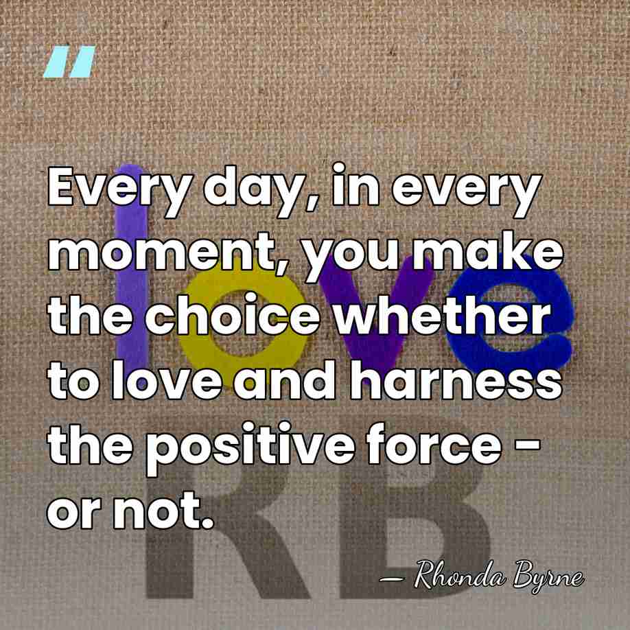 Every day, in every moment, you make the choice whether to love&hellip; - Rhonda Byrne