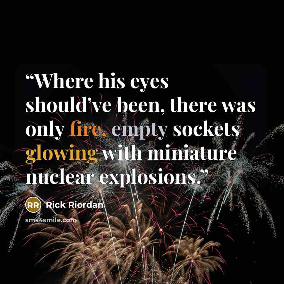 “Where his eyes should’ve been, there was only fire, empty sockets glowing with miniature nuclear explosions.” quote by Rick Riordan
