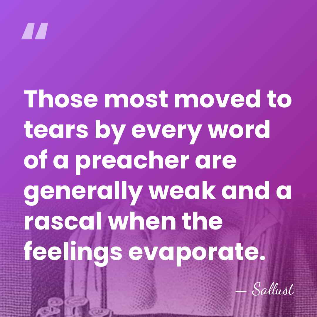 Those most moved to tears by every word of a preacher are&hellip; - Sallust