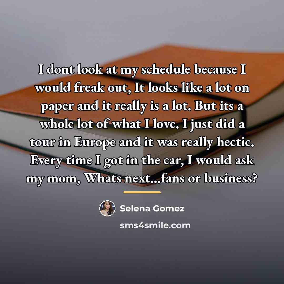 “I dont look at my schedule because I would freak…” quote by Selena Gomez