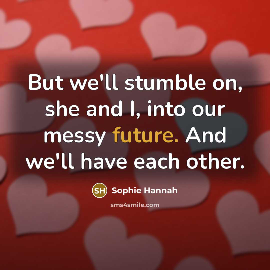 “But we'll stumble on, she and I, into our messy future. And we'll have each other.” quote by Sophie Hannah