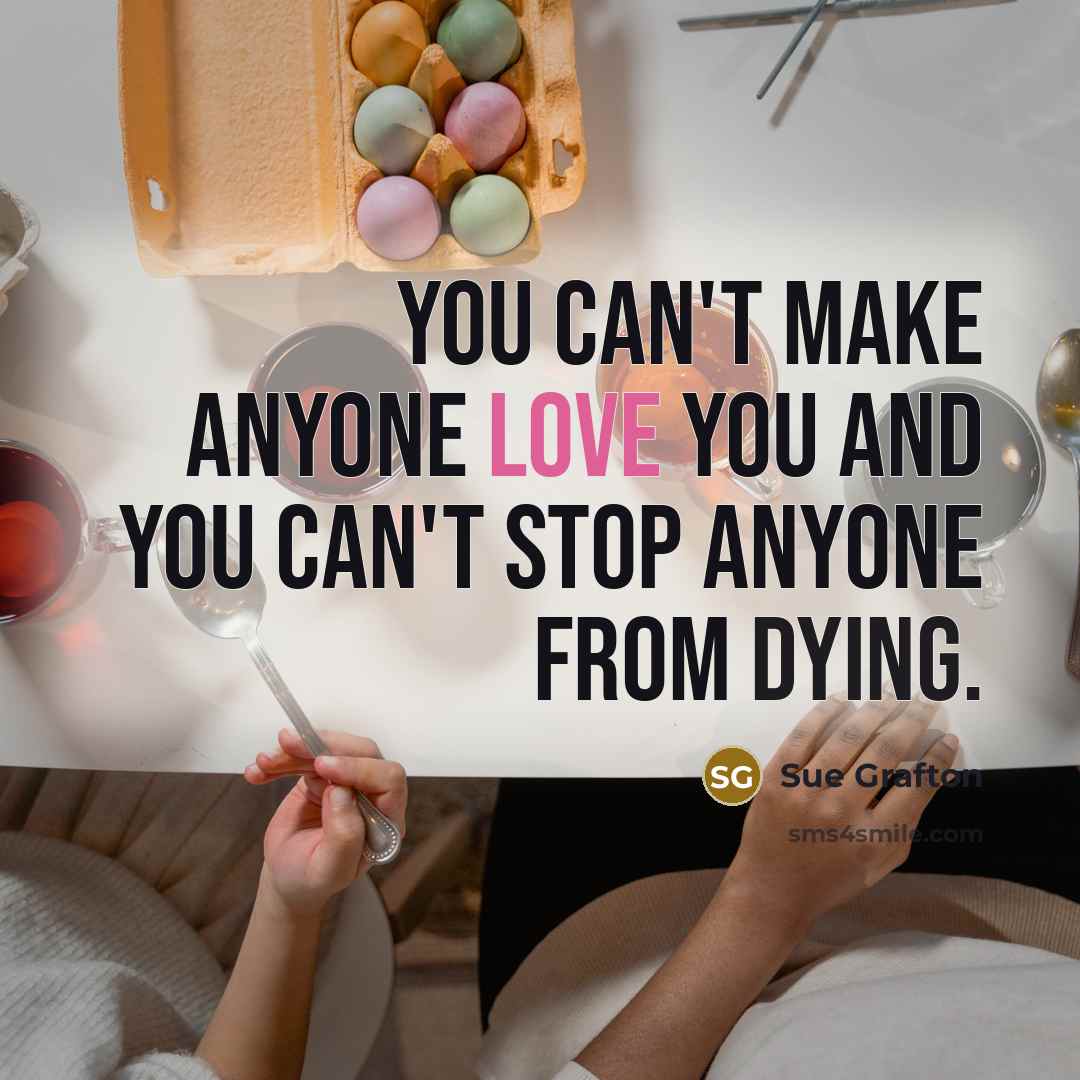 “You can't make anyone love you and you can't stop…” quote by Sue Grafton