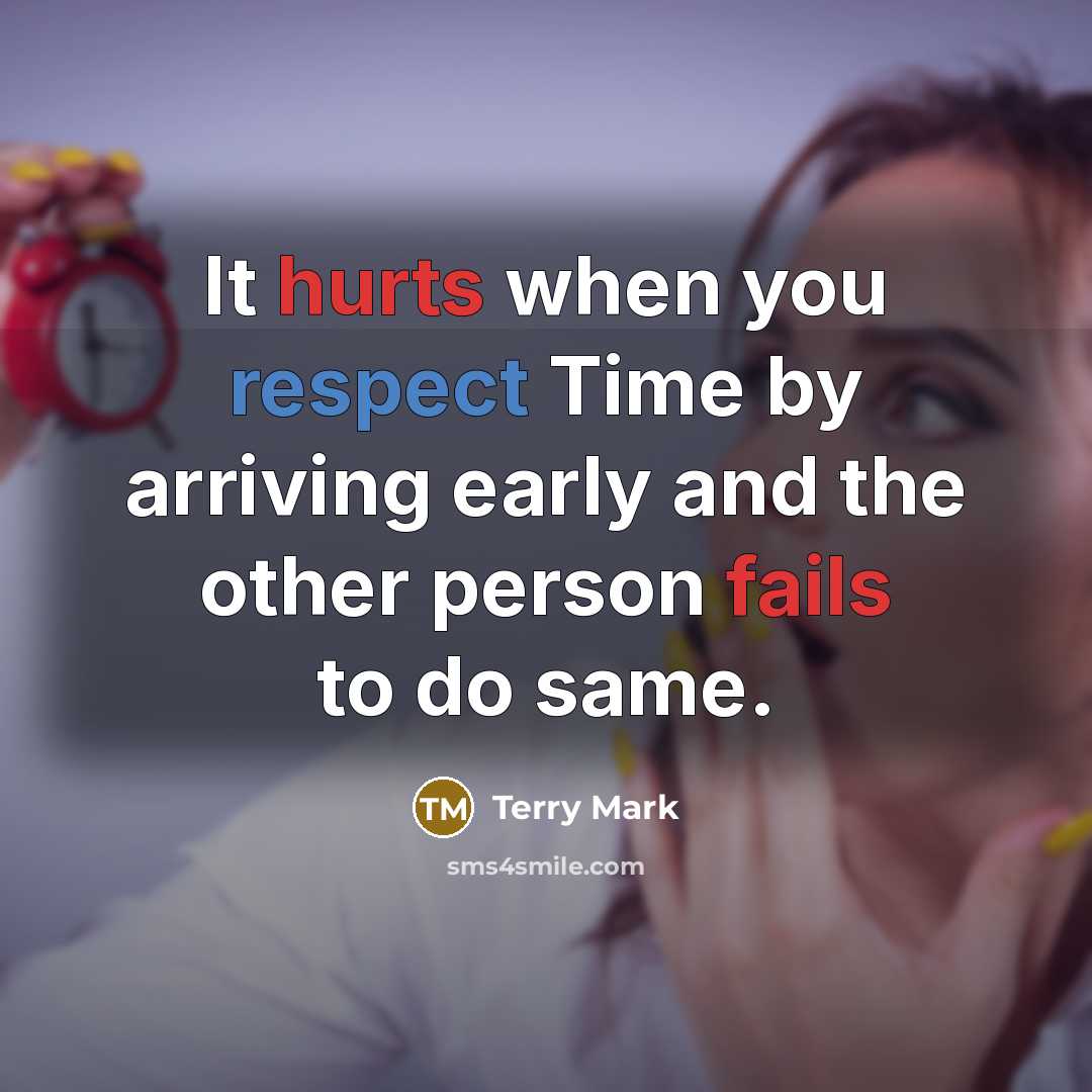 “It hurts when you respect Time by arriving early and the other person fails to do same.” quote by Terry Mark