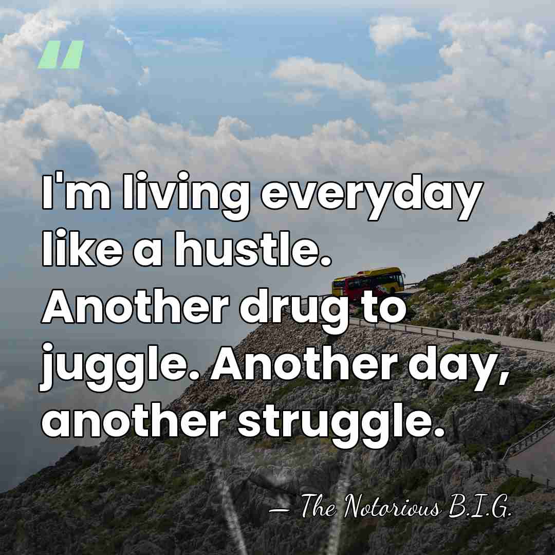 I'm living everyday like a hustle. Another drug to juggle. Another day,&hellip; - The Notorious B.I.G.