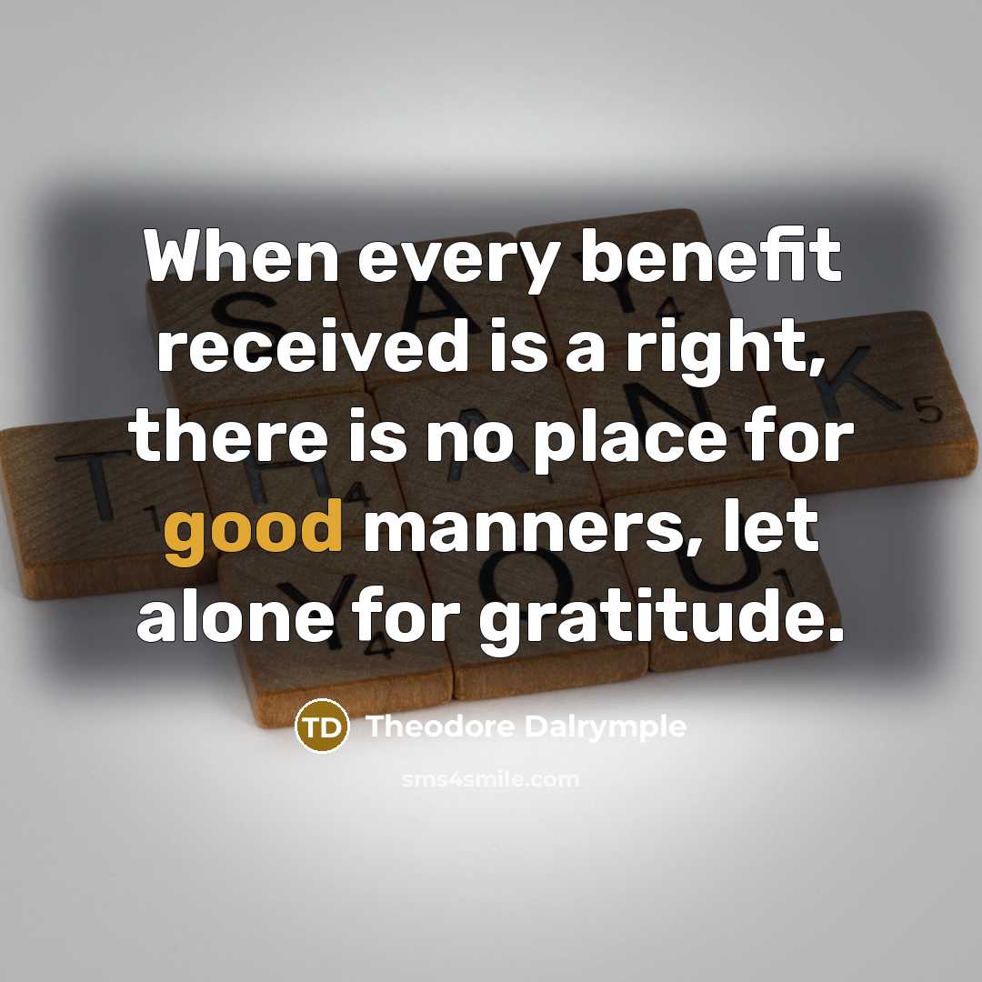 “When every benefit received is a right, there is no…” quote by Theodore Dalrymple