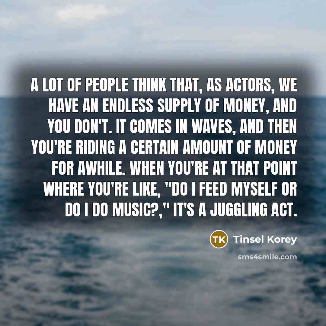 “A lot of people think that, as actors, we have…” quote by Tinsel Korey