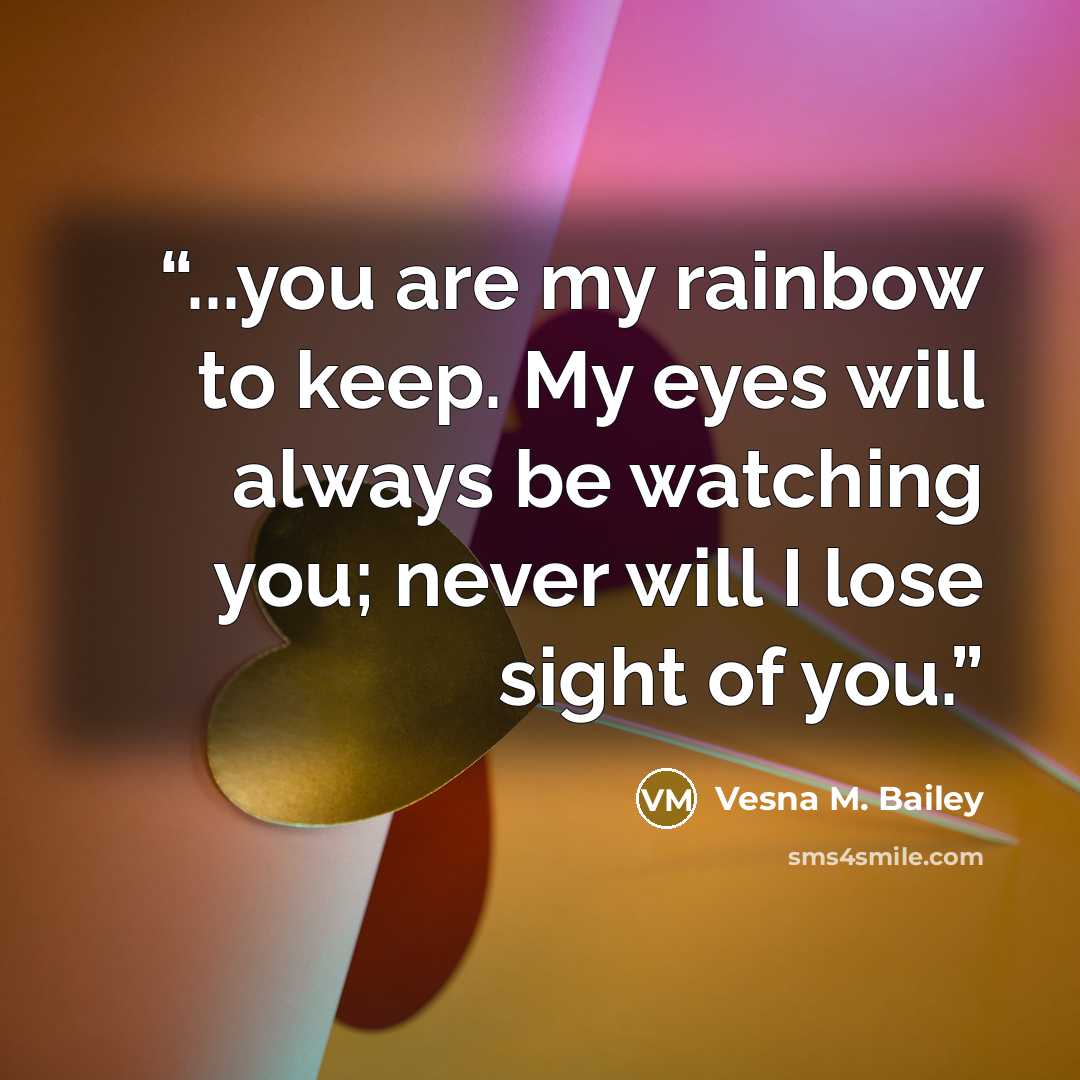 “...you are my rainbow to keep. My eyes will always be watching you; never will I lose sight of you.” quote by Vesna M. Bailey