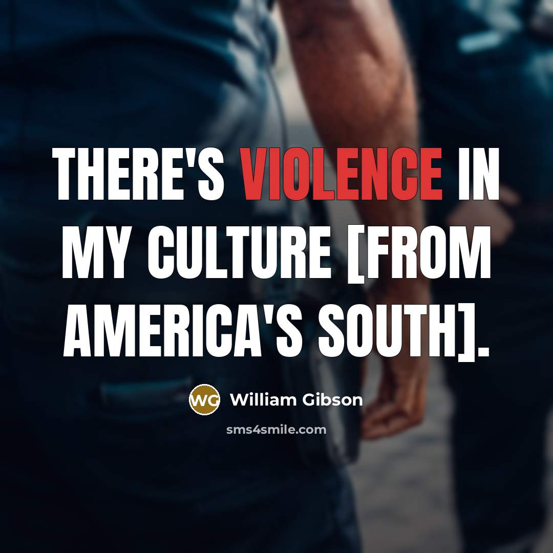 “There's violence in my culture [from America's South].…” quote by William Gibson