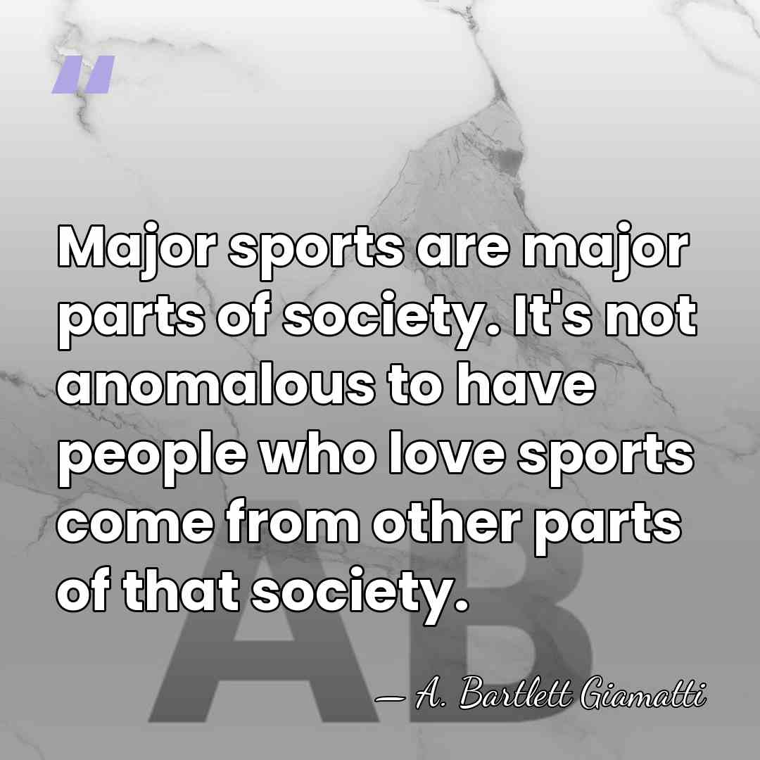 Major sports are major parts of society. It's not anomalous to have&hellip; - A. Bartlett Giamatti