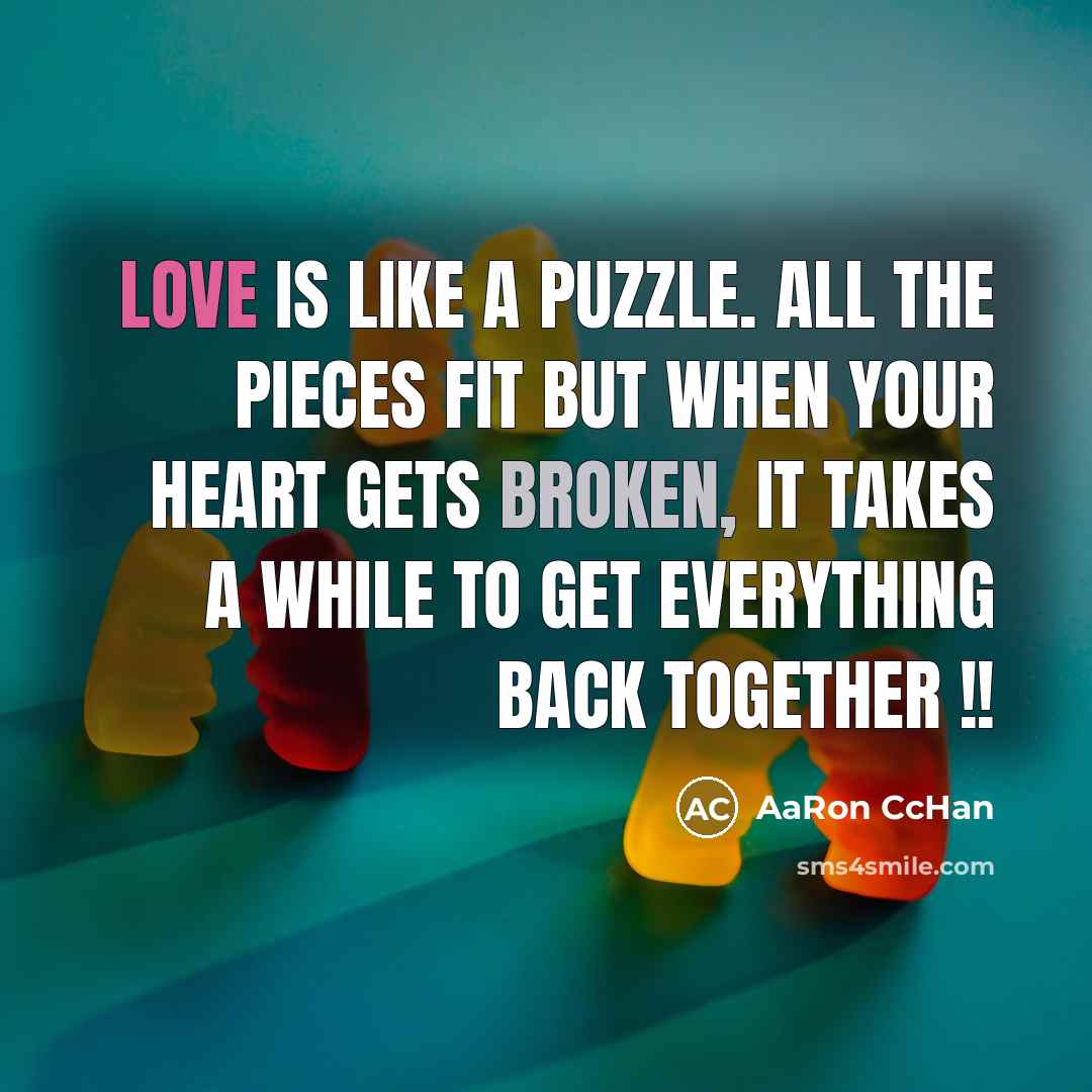 “Love is like a puzzle. All the pieces fit but when your heart gets broken, it takes a while to get everything back together !!” quote by AaRon CcHan