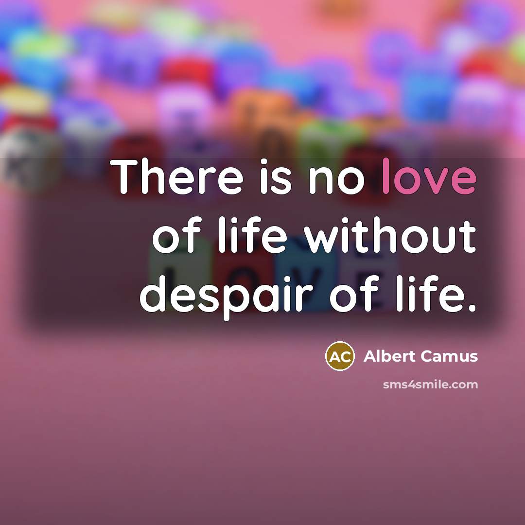 “There is no love of life without despair of life.…” quote by Albert Camus