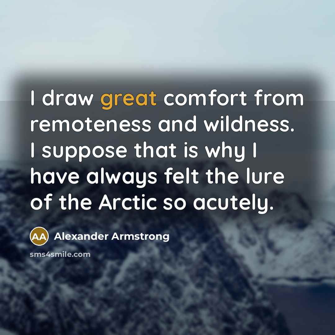 “I draw great comfort from remoteness and wildness. I suppose…” quote by Alexander Armstrong