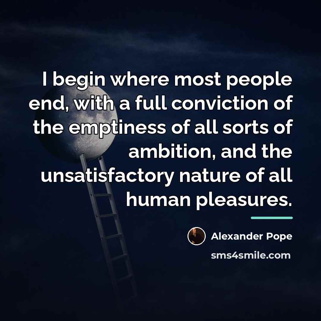 “I begin where most people end, with a full conviction…” quote by Alexander Pope