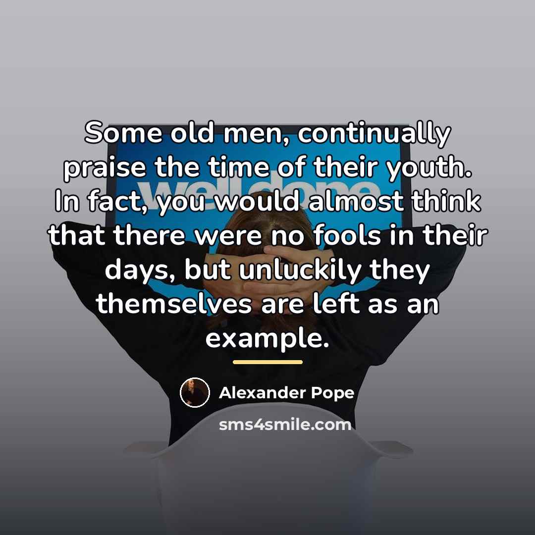 “Some old men, continually praise the time of their youth.…” quote by Alexander Pope