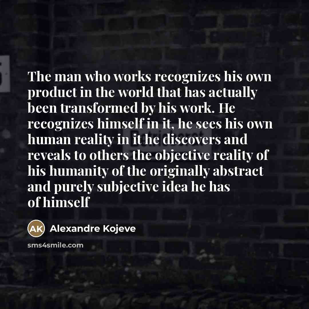 “The man who works recognizes his own product in the…” quote by Alexandre Kojeve