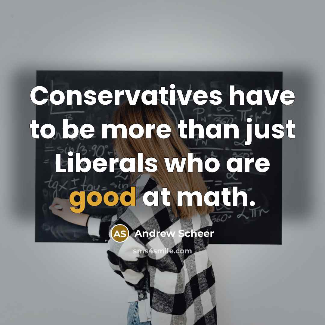“Conservatives have to be more than just Liberals who are…” quote by Andrew Scheer