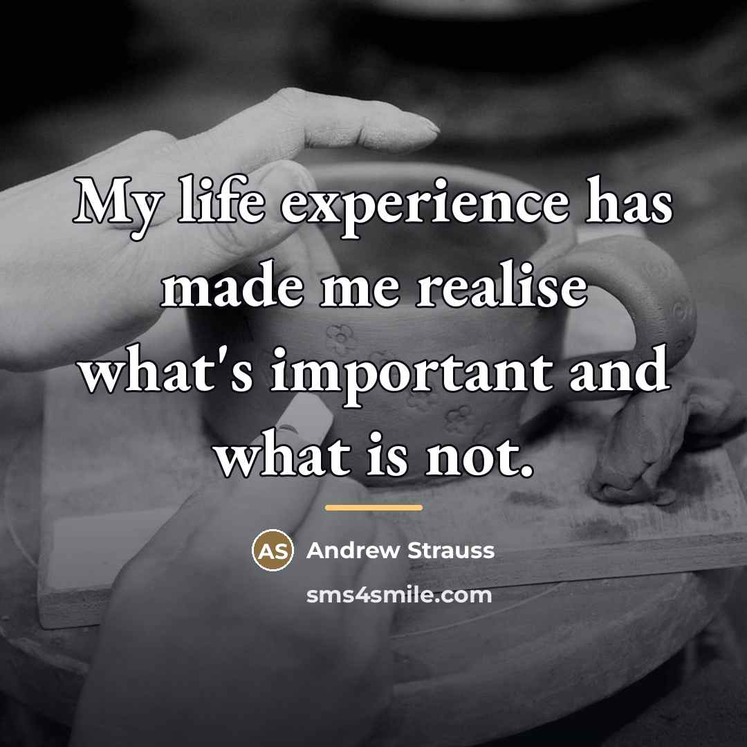 “My life experience has made me realise what's important and…” quote by Andrew Strauss