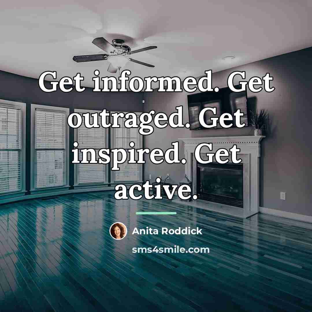 “Get informed. Get outraged. Get inspired. Get active.…” quote by Anita Roddick