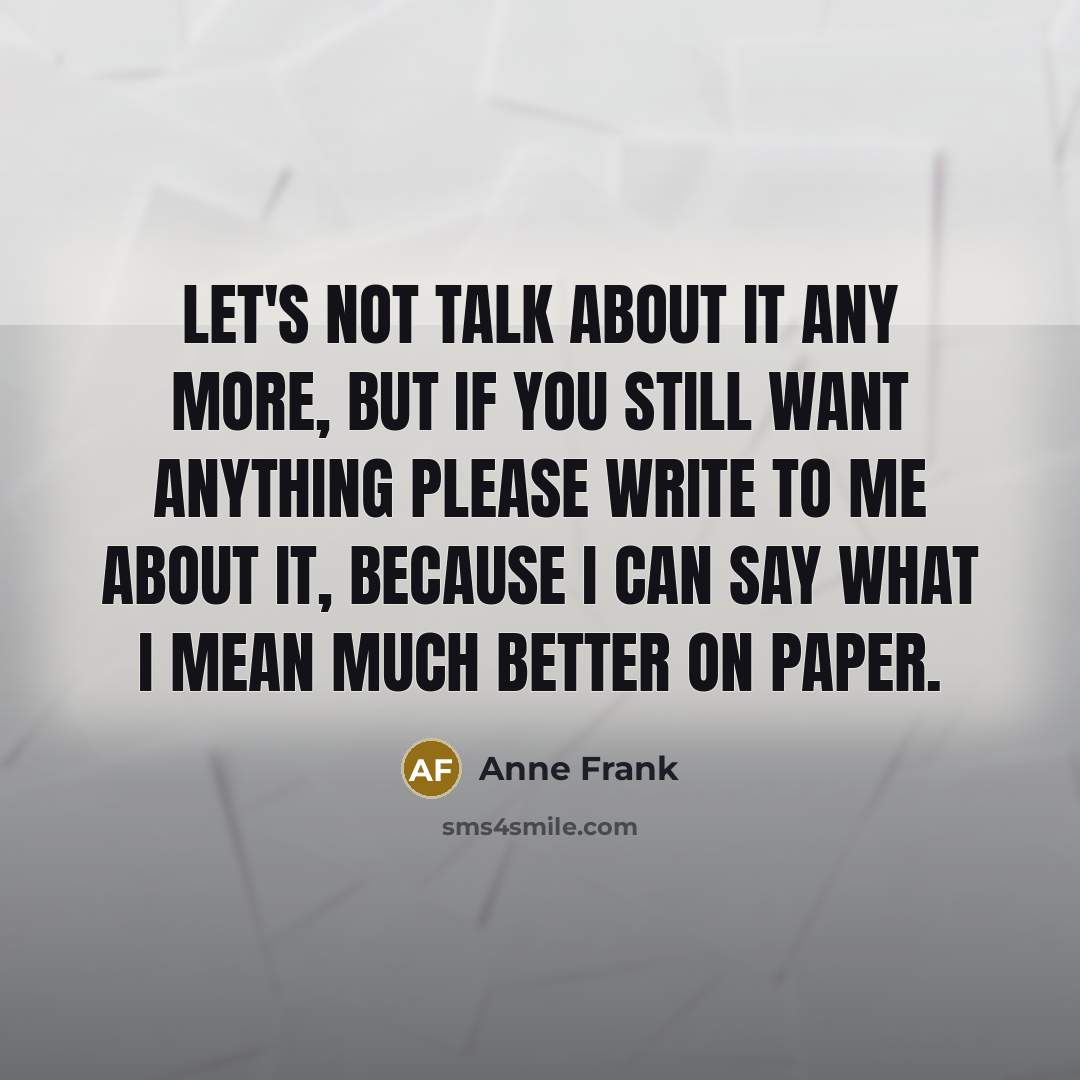 “Let's not talk about it any more, but if you…” quote by Anne Frank