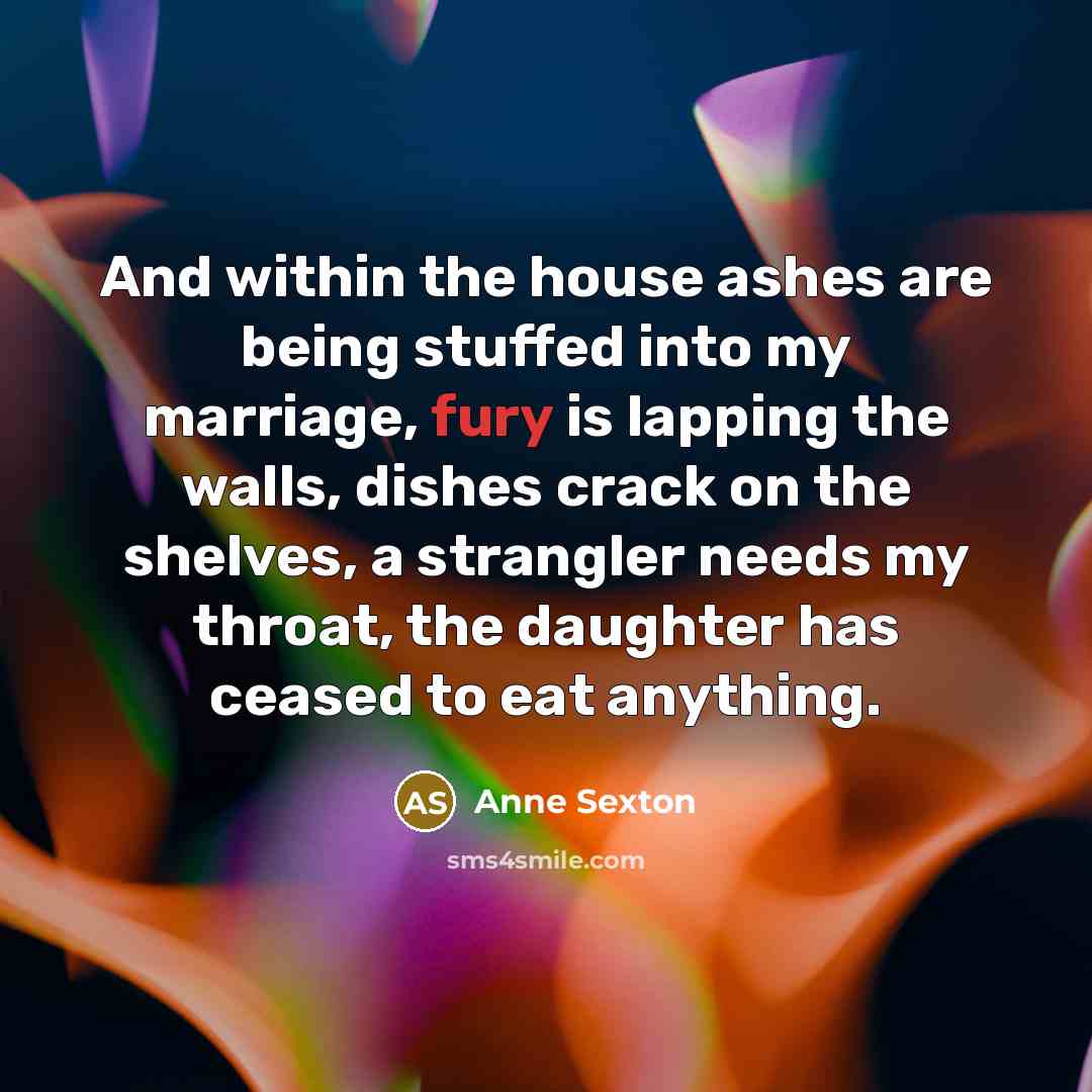 “And within the house ashes are being stuffed into my…” quote by Anne Sexton