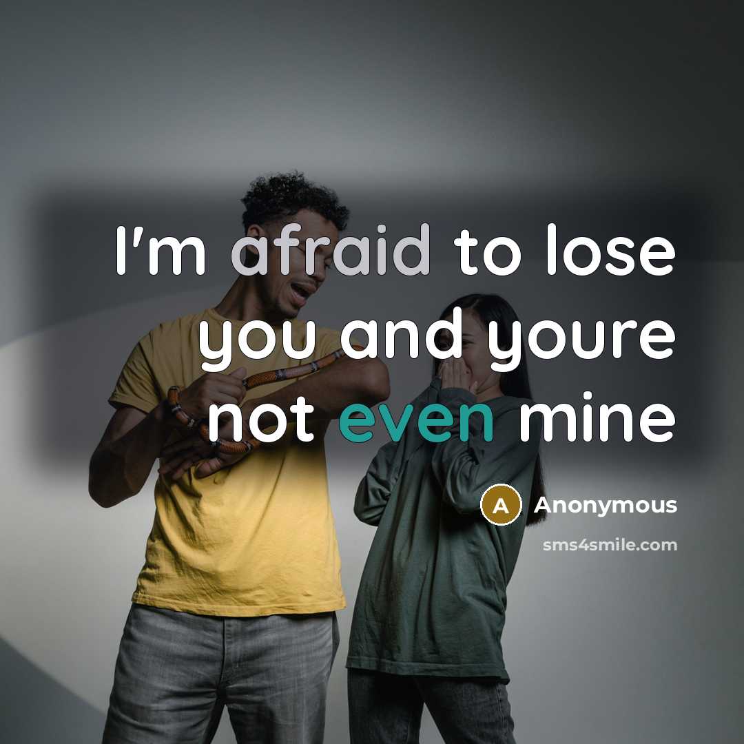 “I'm afraid to lose you and youre not even mine” quote by Anonymous