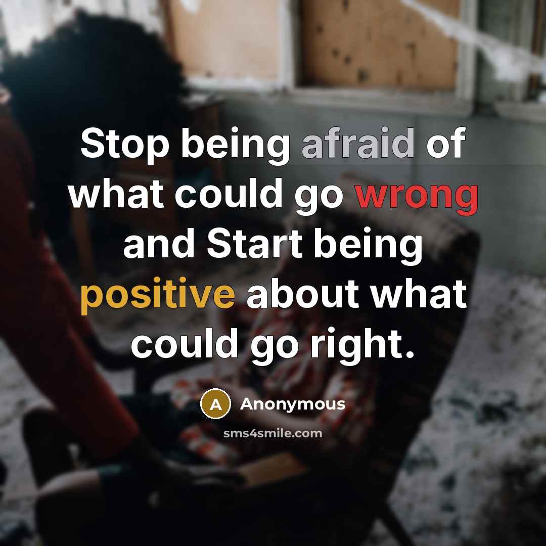 “Stop being afraid of what could go wrong and Start being positive about what could go right.” quote by Anonymous