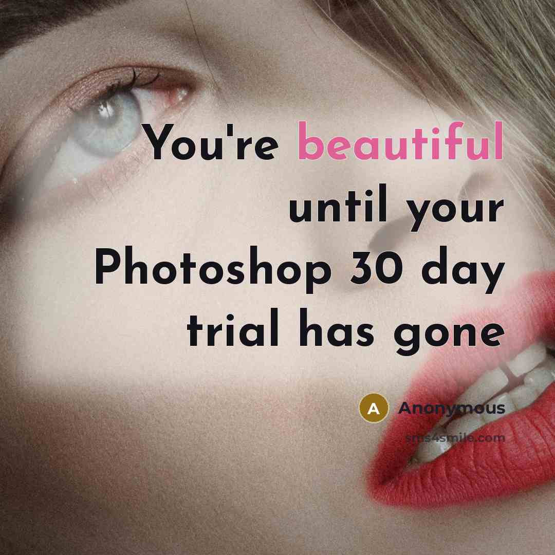 “You`re beautiful until your Photoshop 30 day trial has gone” quote by Anonymous
