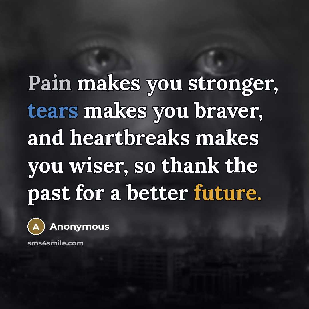 “Pain makes you stronger, tears makes you braver, and heartbreaks…” quote by Anonymous