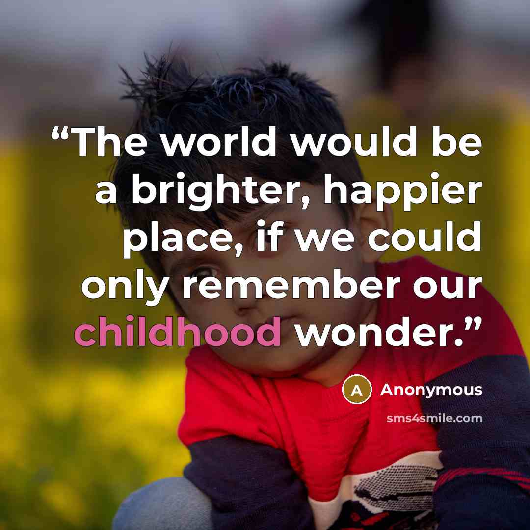 “The world would be a brighter, happier place, if we could only remember our childhood wonder.” quote by Anonymous