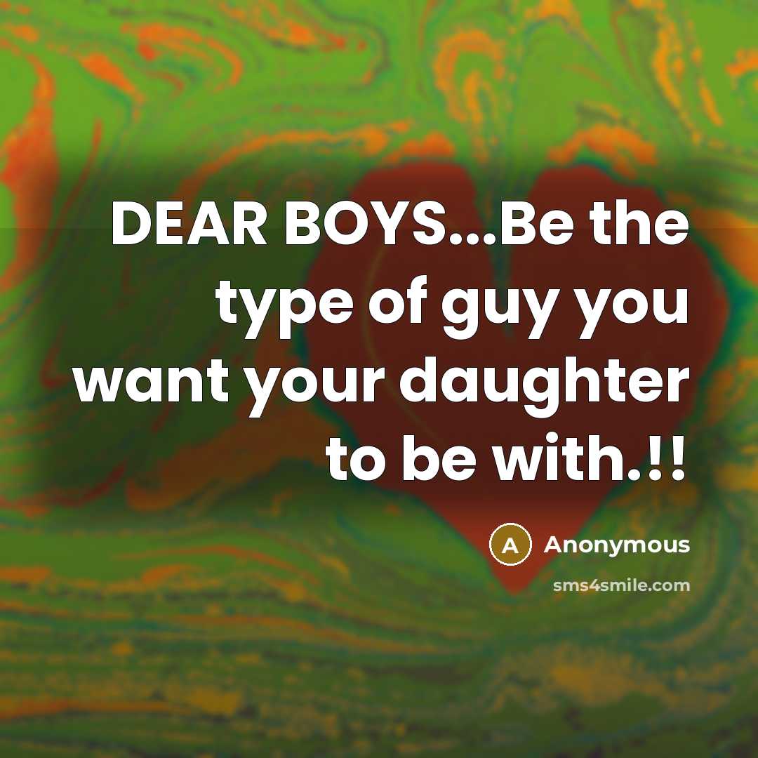 “DEAR BOYS...Be the type of guy you want your daughter…” quote by Anonymous