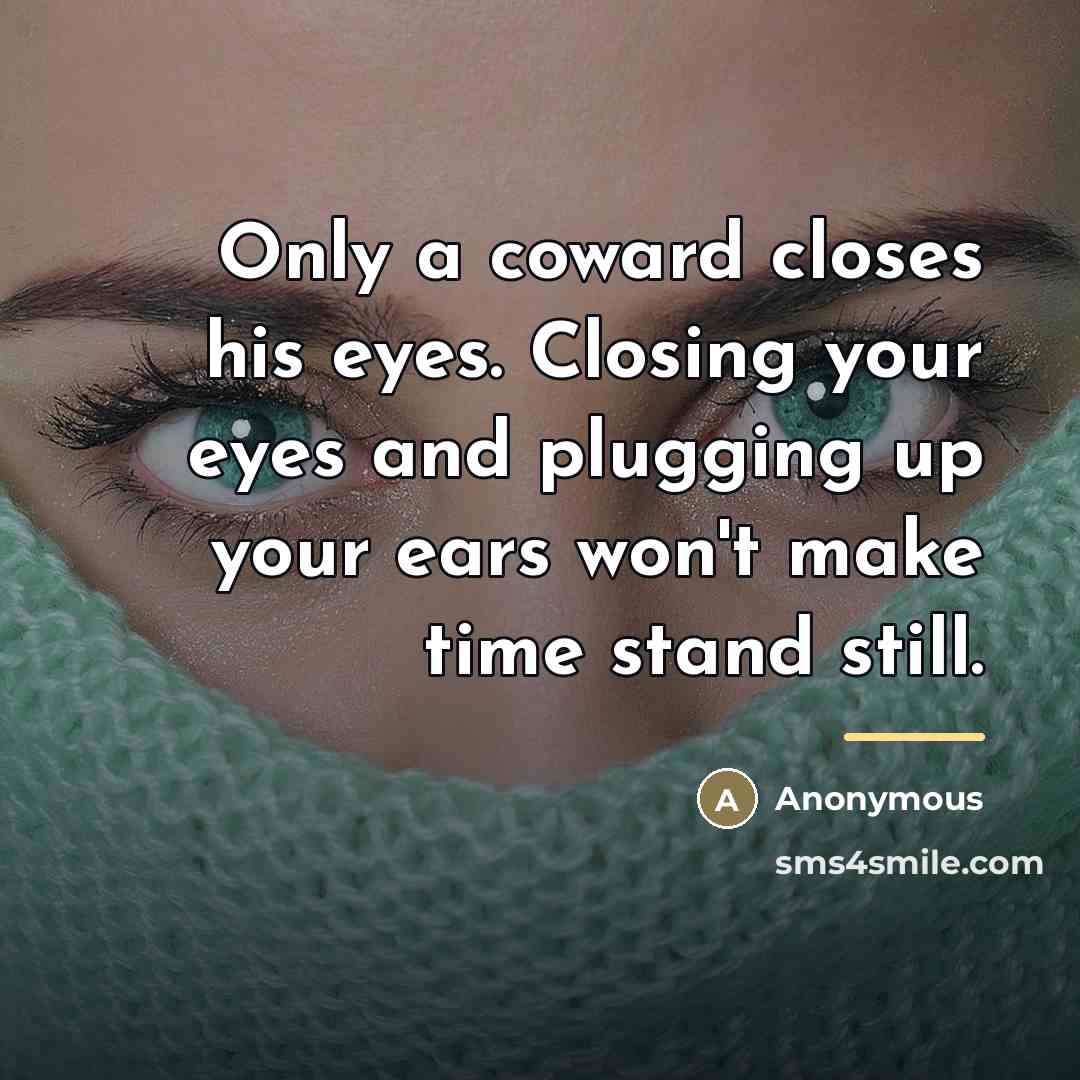 “Only a coward closes his eyes. Closing your eyes and…” quote by Anonymous