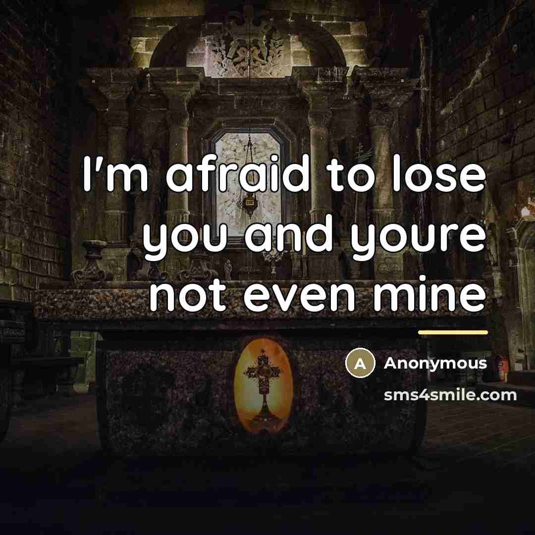 “I'm afraid to lose you and youre not even mine…” quote by Anonymous