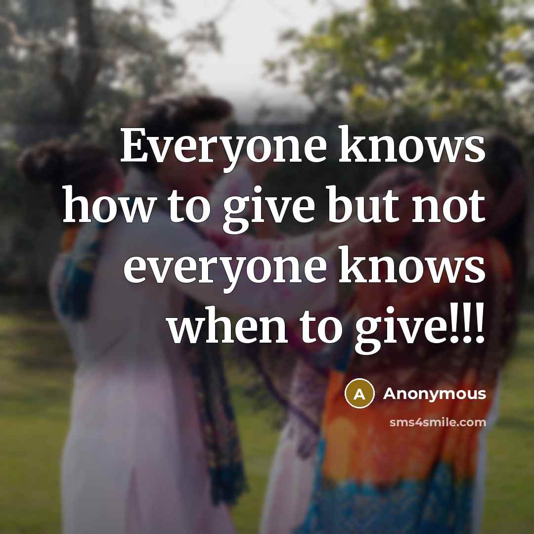 “Everyone knows how to give but not everyone knows when…” quote by Anonymous