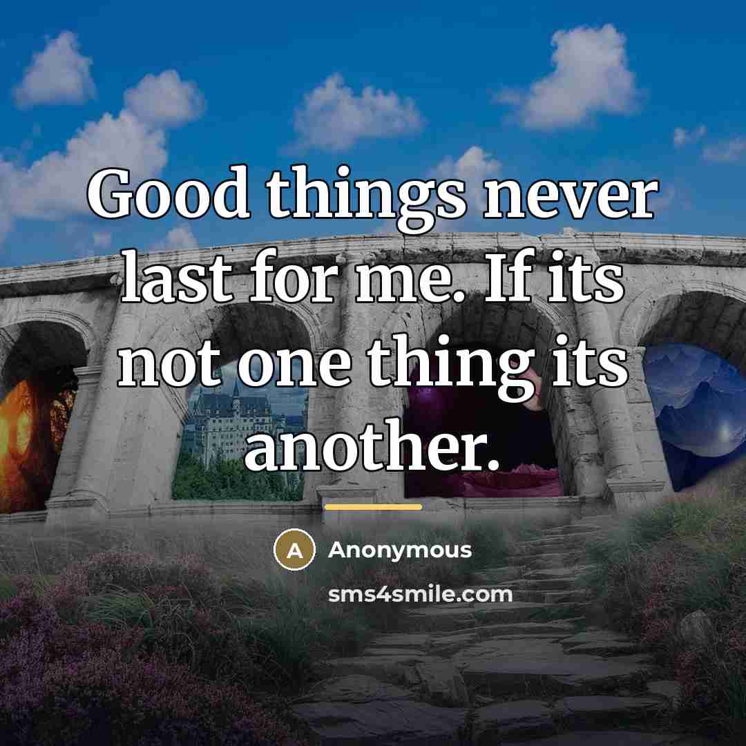 “Good things never last for me. If its not one…” quote by Anonymous