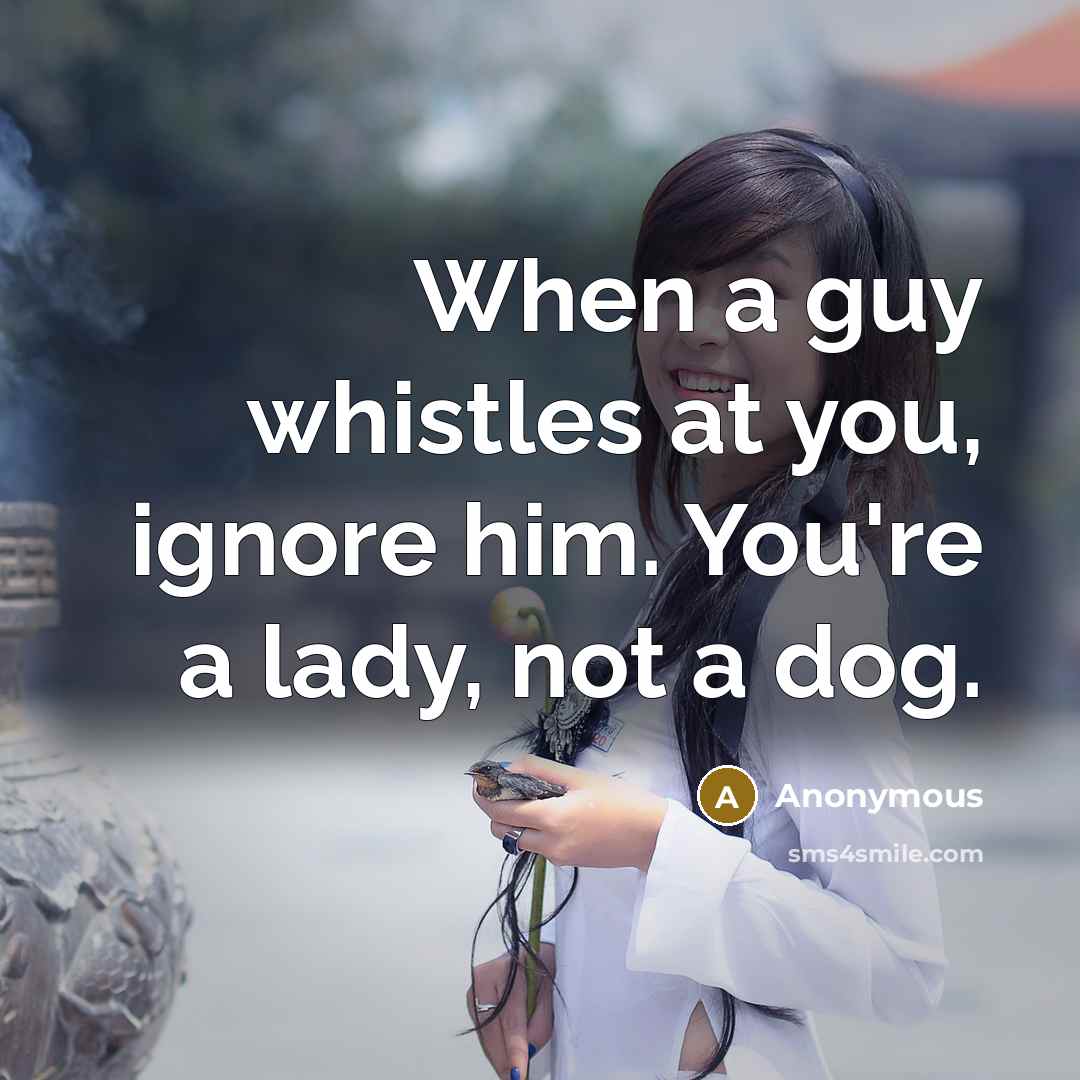 “When a guy whistles at you, ignore him. You're a lady, not a dog.” quote by Anonymous