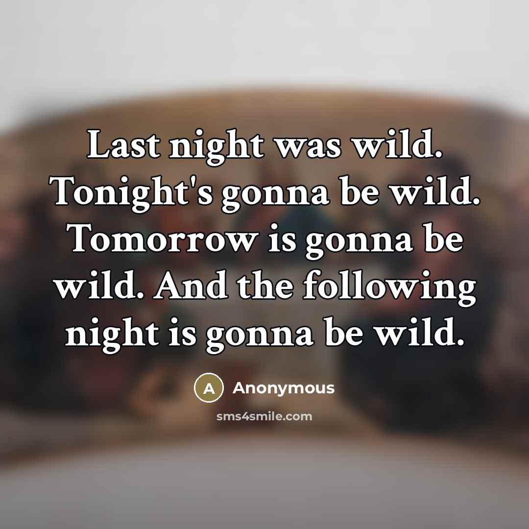 “Last night was wild. Tonight's gonna be wild. Tomorrow is…” quote by Anonymous