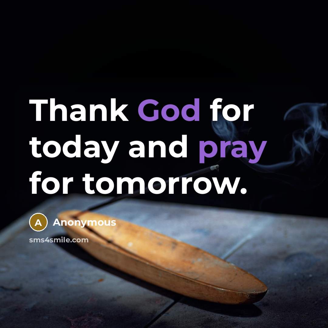 “Thank God for today and pray for tomorrow.” quote by Anonymous