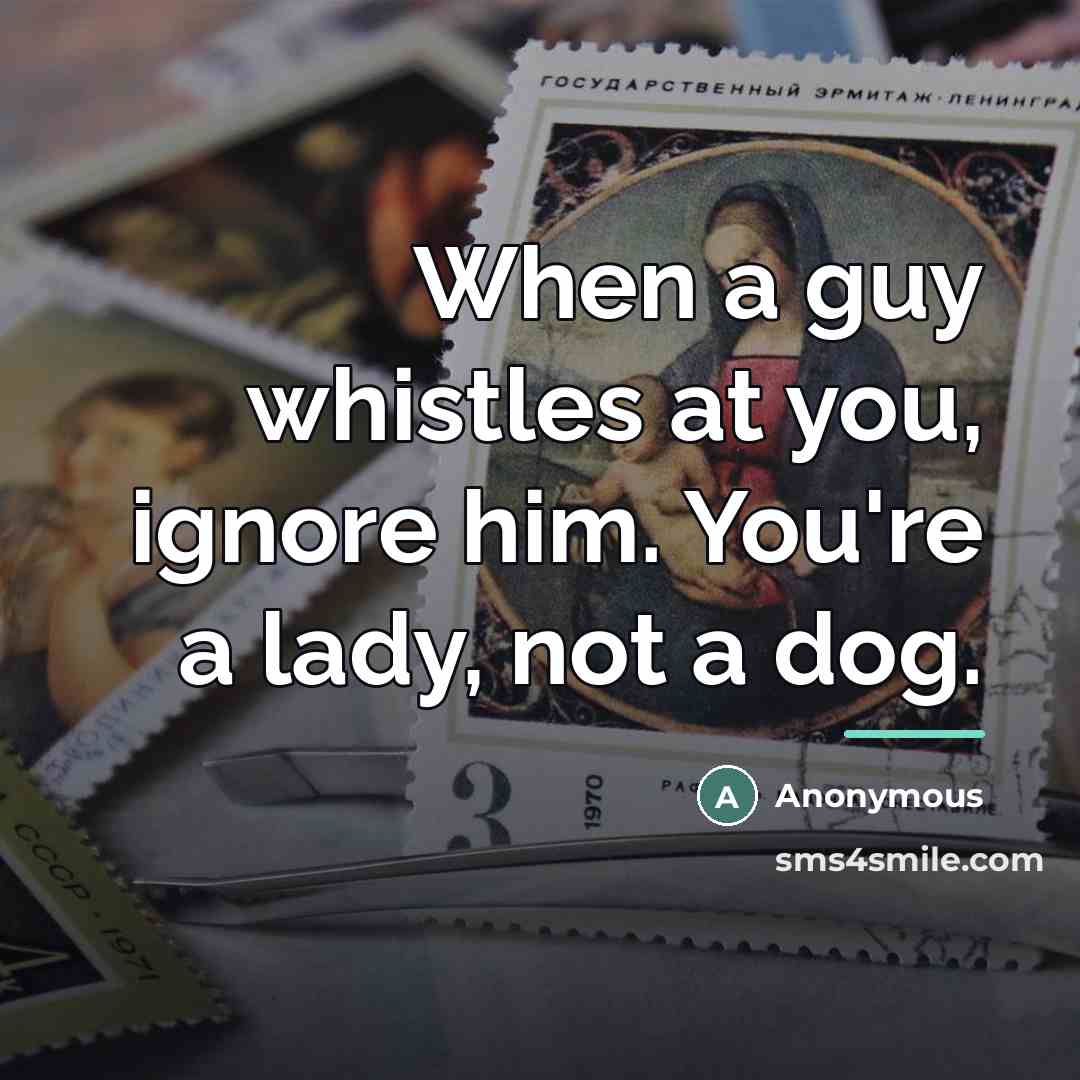 “When a guy whistles at you, ignore him. You're a…” quote by Anonymous