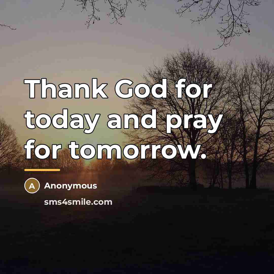 “Thank God for today and pray for tomorrow.…” quote by Anonymous