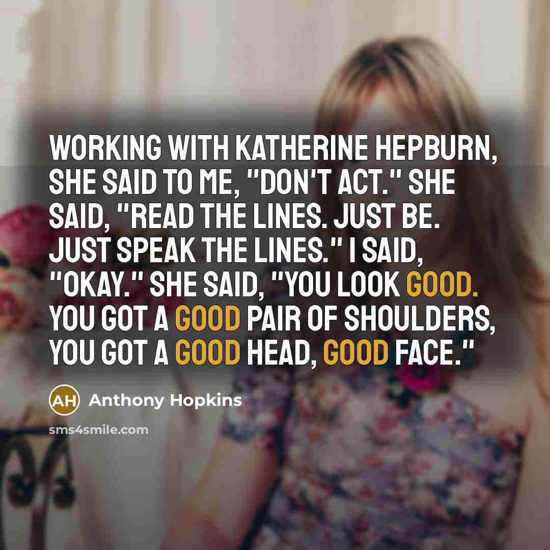 “Working with Katherine Hepburn, she said to me, "Don't act."…” quote by Anthony Hopkins